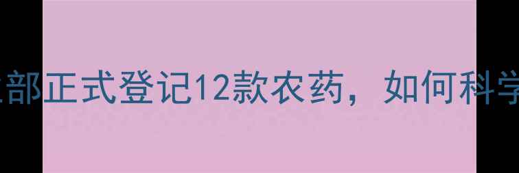 图片 葡萄种植新规：农业部正式登记12款农药，如何科学使用防病增产指南1