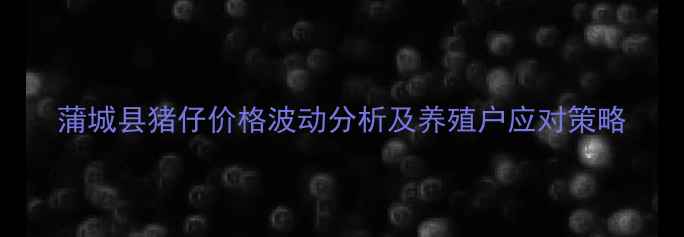 图片 蒲城县猪仔价格波动分析及养殖户应对策略