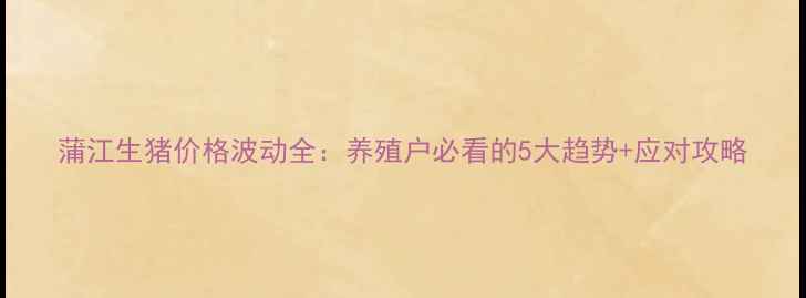 图片 蒲江生猪价格波动全：养殖户必看的5大趋势+应对攻略