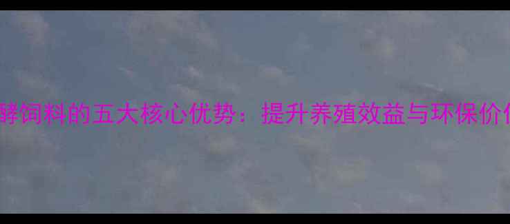 图片 蓖麻粕发酵饲料的五大核心优势：提升养殖效益与环保价值的技术2