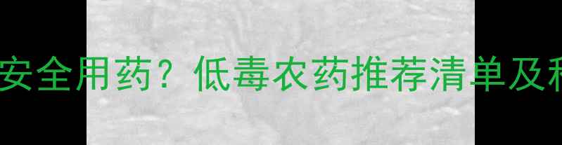 图片 蔬菜种植如何安全用药？低毒农药推荐清单及科学使用指南1
