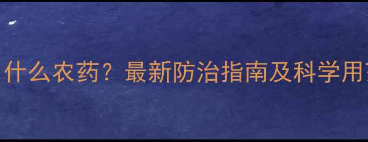 图片 虫蚧用什么农药？最新防治指南及科学用药方案