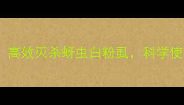图片 蚍虫啉防治效果全：高效灭杀蚜虫白粉虱，科学使用技巧与注意事项1