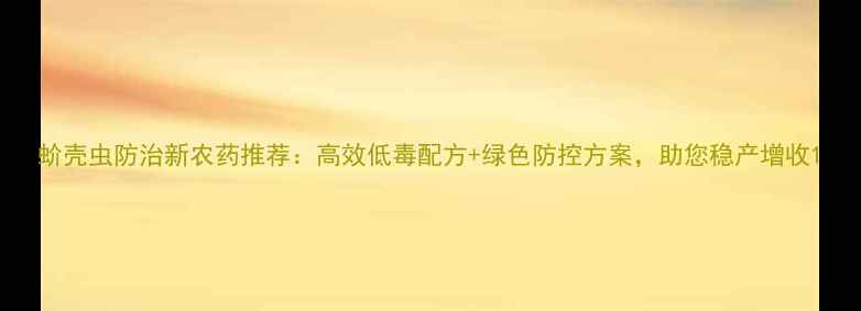 图片 蚧壳虫防治新农药推荐：高效低毒配方+绿色防控方案，助您稳产增收1