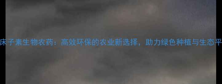 图片 蛇床子素生物农药：高效环保的农业新选择，助力绿色种植与生态平衡