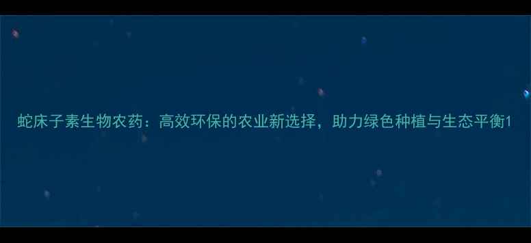 图片 蛇床子素生物农药：高效环保的农业新选择，助力绿色种植与生态平衡1