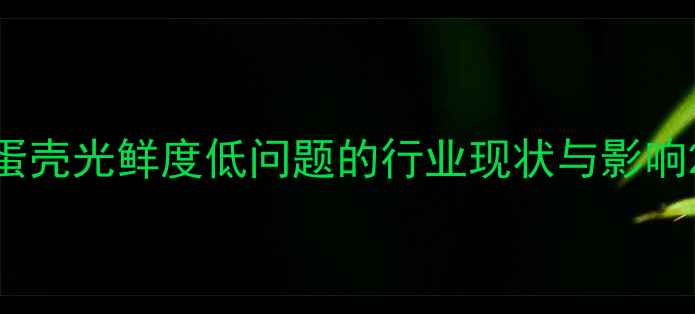 图片 蛋壳光鲜度低问题的行业现状与影响2