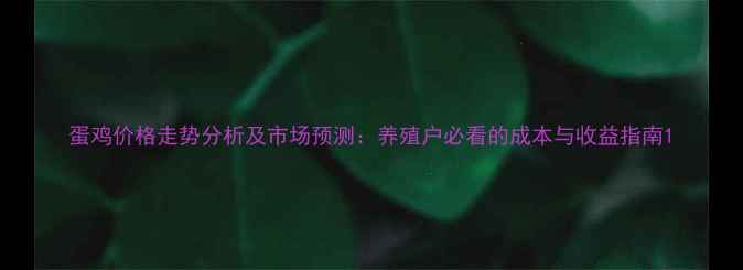 图片 蛋鸡价格走势分析及市场预测：养殖户必看的成本与收益指南1