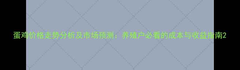 图片 蛋鸡价格走势分析及市场预测：养殖户必看的成本与收益指南2