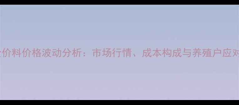 图片 蛋鸡全价料价格波动分析：市场行情、成本构成与养殖户应对策略2