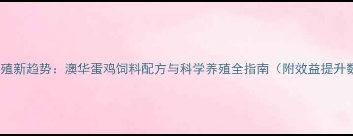 图片 蛋鸡养殖新趋势：澳华蛋鸡饲料配方与科学养殖全指南（附效益提升数据）1