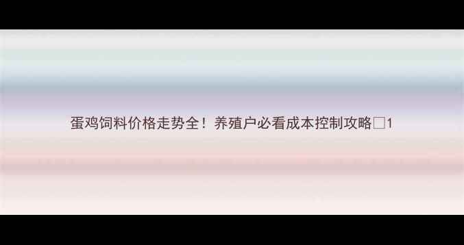 图片 蛋鸡饲料价格走势全！养殖户必看成本控制攻略✨1