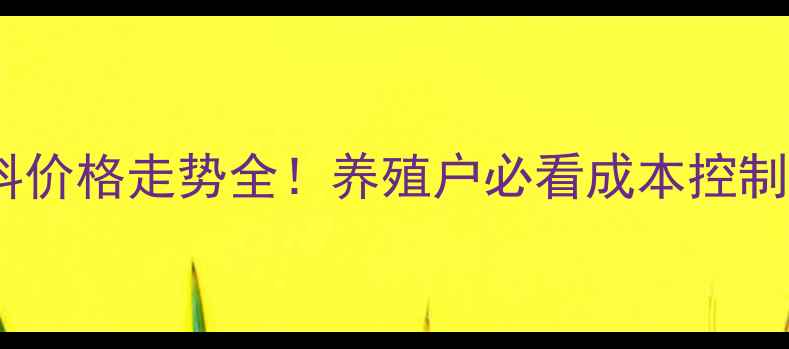 图片 蛋鸡饲料价格走势全！养殖户必看成本控制攻略✨2