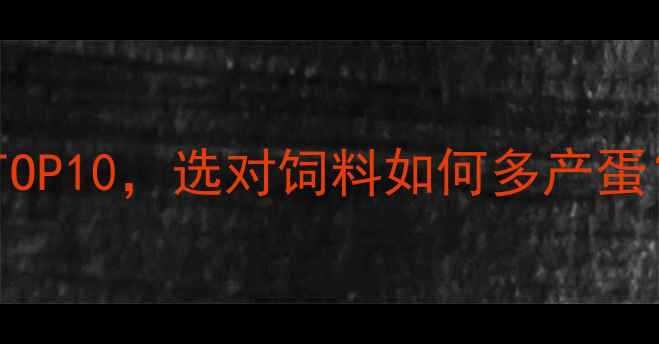 图片 蛋鸡饲料厂家推荐TOP10，选对饲料如何多产蛋？附选购避坑指南2