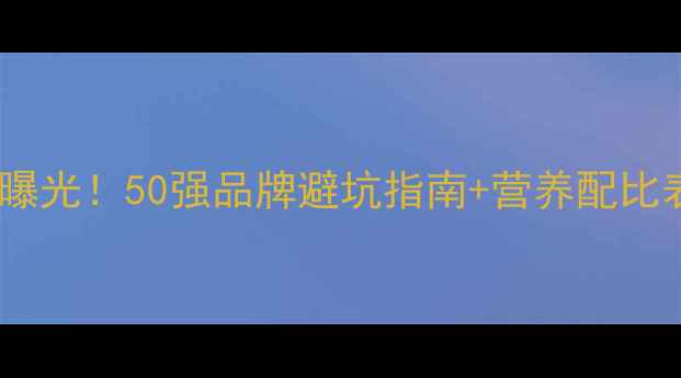 图片 蛋鸡饲料行业黑名单曝光！50强品牌避坑指南+营养配比表（附赠选料公式）1