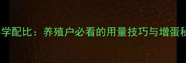 图片 蛋鸡饲料赖氨酸科学配比：养殖户必看的用量技巧与增蛋秘籍（附配方表）1