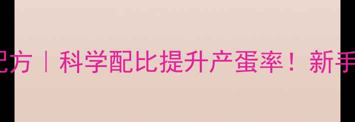 图片 蛋鸡饲料预混料配方｜科学配比提升产蛋率！新手养殖户必看干货2