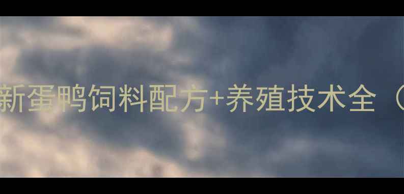 图片 蛋鸭养殖必看！最新蛋鸭饲料配方+养殖技术全（附厂家推荐清单）