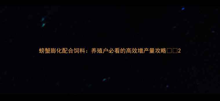 图片 螃蟹膨化配合饲料：养殖户必看的高效增产量攻略🦀🔥2