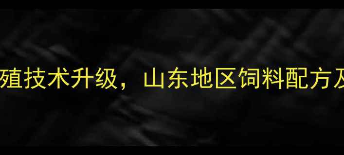 图片 行业新突破新普兴饲料养殖技术升级，山东地区饲料配方及成本控制方案大公开！2