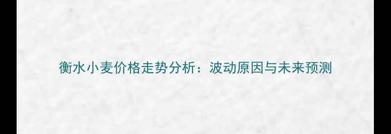 图片 衡水小麦价格走势分析：波动原因与未来预测