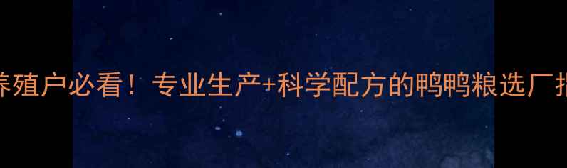 图片 衡阳地区鸭饲料厂养殖户必看！专业生产+科学配方的鸭鸭粮选厂指南（附避坑攻略）