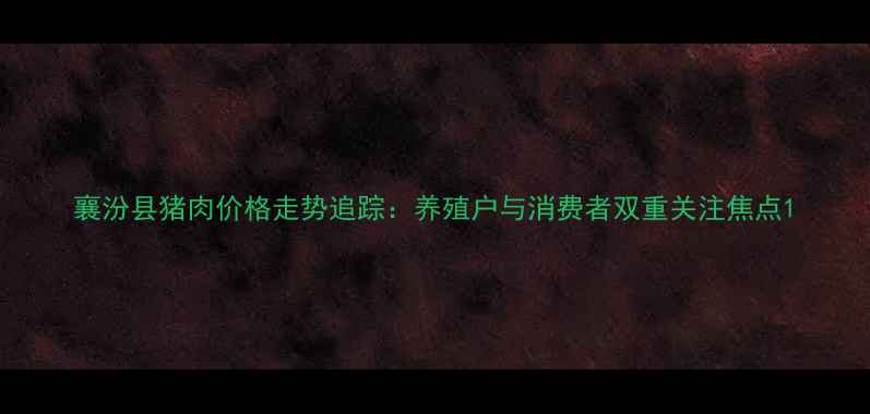 图片 襄汾县猪肉价格走势追踪：养殖户与消费者双重关注焦点1