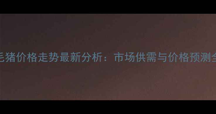 图片 西安毛猪价格走势最新分析：市场供需与价格预测全解读