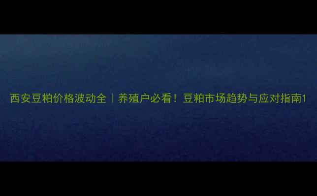 图片 西安豆粕价格波动全｜养殖户必看！豆粕市场趋势与应对指南1