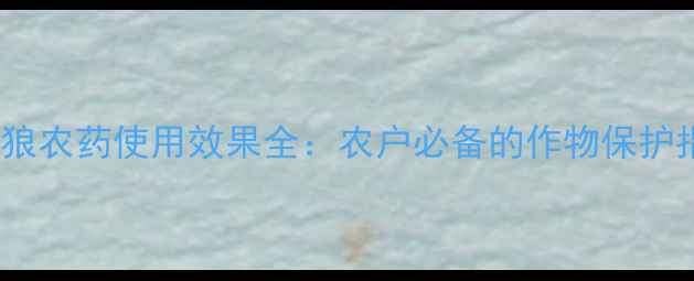 图片 西比狼农药使用效果全：农户必备的作物保护指南2