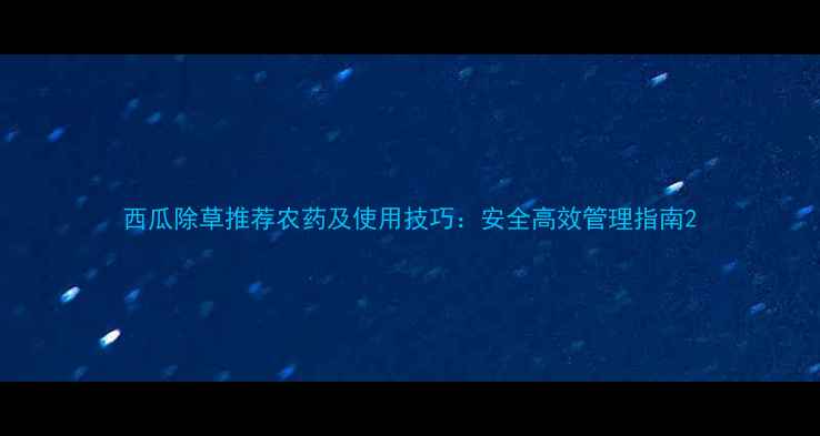 图片 西瓜除草推荐农药及使用技巧：安全高效管理指南2