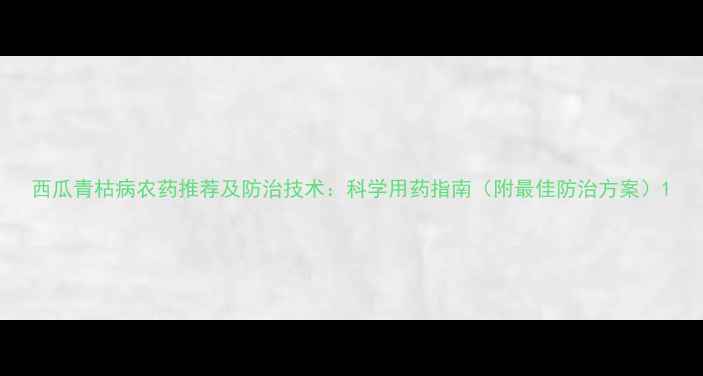 图片 西瓜青枯病农药推荐及防治技术：科学用药指南（附最佳防治方案）1