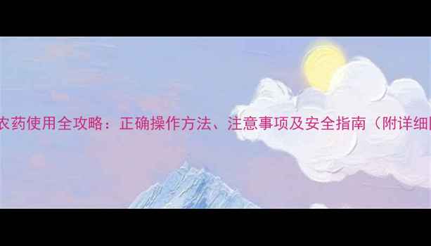 图片 见绿杀农药使用全攻略：正确操作方法、注意事项及安全指南（附详细图解）2