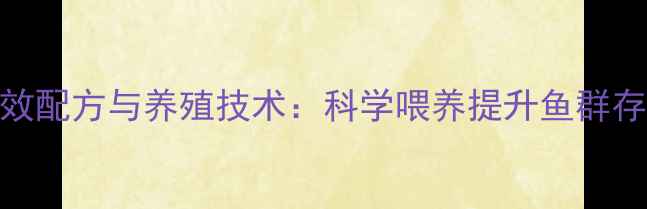 图片 观赏鱼场饲料高效配方与养殖技术：科学喂养提升鱼群存活率与经济效益