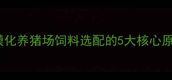 图片 规模化养猪场饲料选配的5大核心原则1
