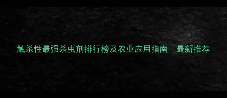 图片 触杀性最强杀虫剂排行榜及农业应用指南｜最新推荐