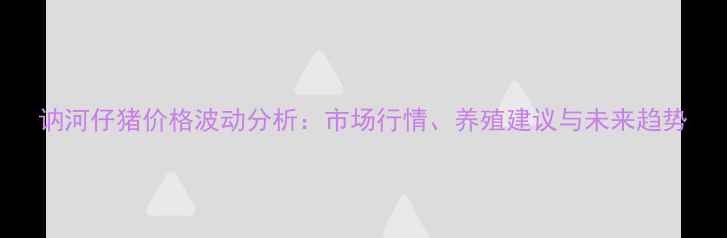 图片 讷河仔猪价格波动分析：市场行情、养殖建议与未来趋势