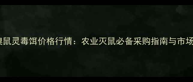 图片 许昌溴鼠灵毒饵价格行情：农业灭鼠必备采购指南与市场趋势2