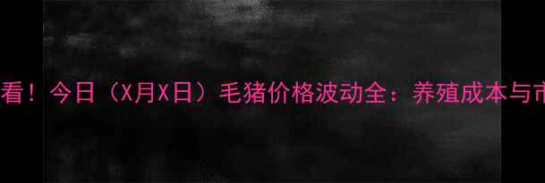 图片 许昌生猪养殖户必看！今日（X月X日）毛猪价格波动全：养殖成本与市场趋势深度解读1