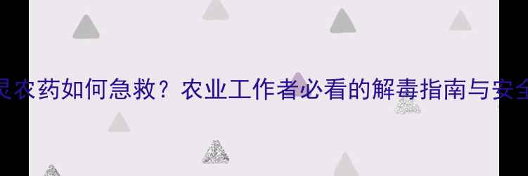 图片 误食玉草灵农药如何急救？农业工作者必看的解毒指南与安全使用手册
