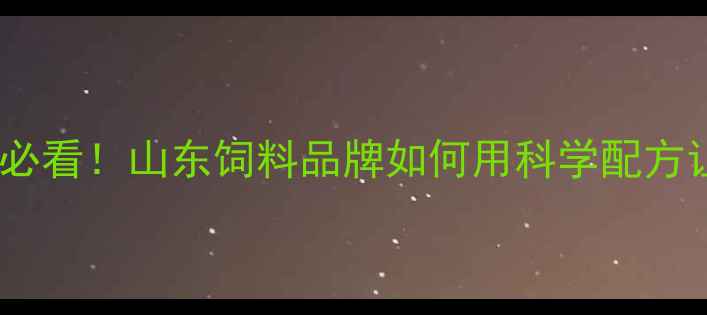 图片 诸城康美华饲料｜养殖户必看！山东饲料品牌如何用科学配方让肉鸡增重快、肠道好？1