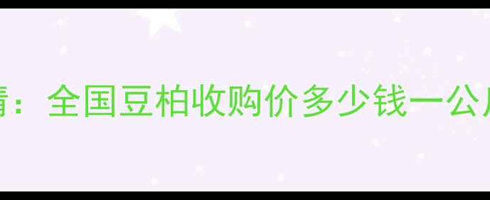 图片 豆柏最新价格行情：全国豆柏收购价多少钱一公斤？种植户必看！