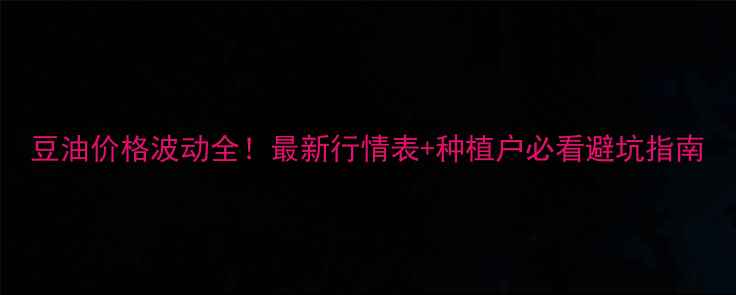 图片 豆油价格波动全！最新行情表+种植户必看避坑指南