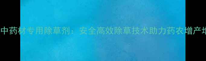 图片 豆科中药材专用除草剂：安全高效除草技术助力药农增产增收2