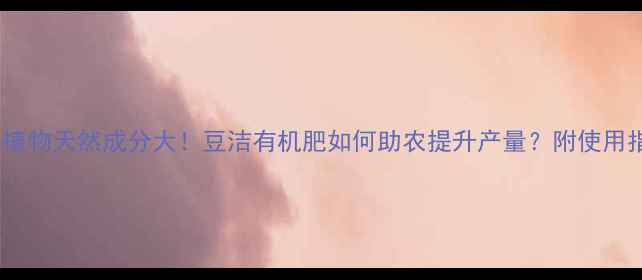 图片 豆科植物天然成分大！豆洁有机肥如何助农提升产量？附使用指南2