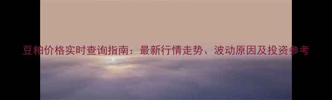 图片 豆粕价格实时查询指南：最新行情走势、波动原因及投资参考