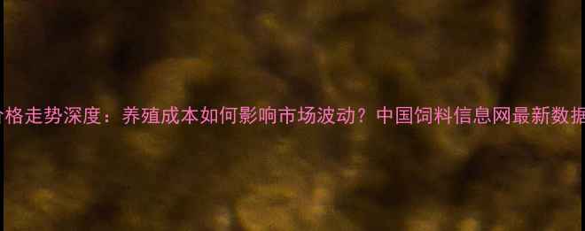 图片 豆粕价格走势深度：养殖成本如何影响市场波动？中国饲料信息网最新数据解读2