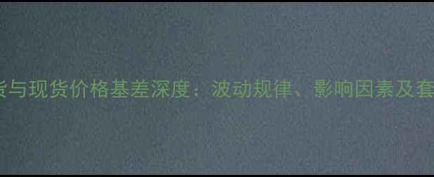 图片 豆粕期货与现货价格基差深度：波动规律、影响因素及套保策略2