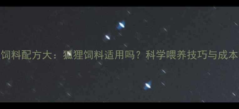 图片 貉子养殖饲料配方大：狐狸饲料适用吗？科学喂养技巧与成本效益分析