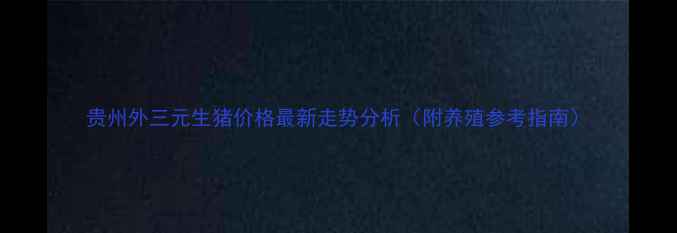图片 贵州外三元生猪价格最新走势分析（附养殖参考指南）